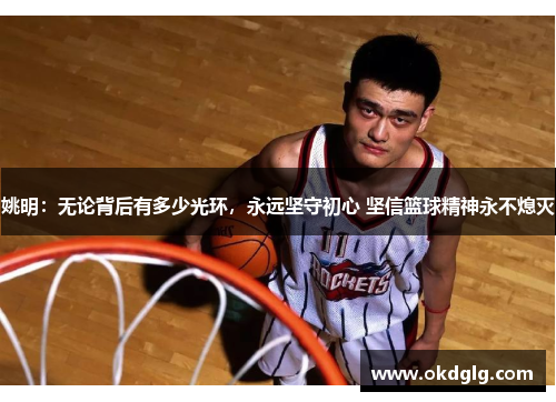 姚明：无论背后有多少光环，永远坚守初心 坚信篮球精神永不熄灭