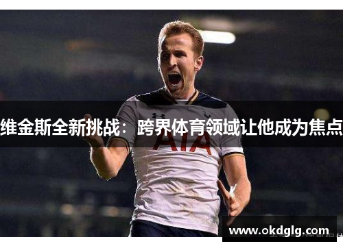 维金斯全新挑战：跨界体育领域让他成为焦点
